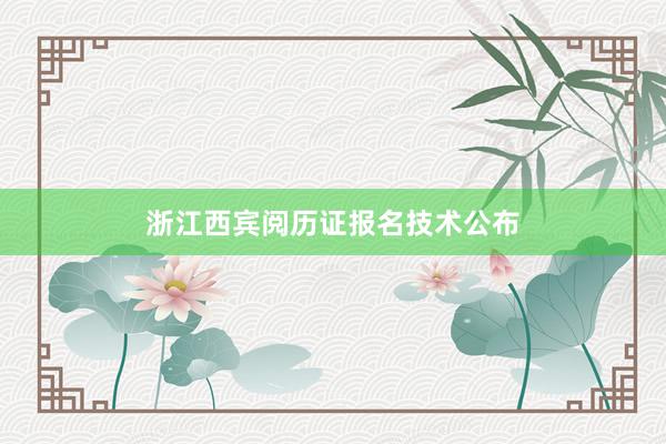 浙江西宾阅历证报名技术公布