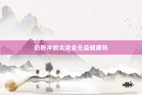 奶粉冲的太浓会无益健康吗
