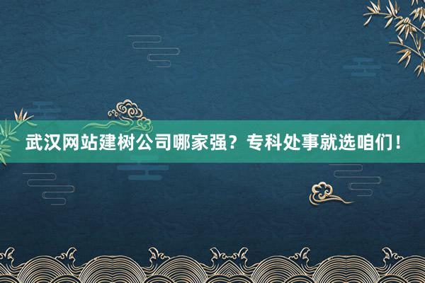武汉网站建树公司哪家强？专科处事就选咱们！