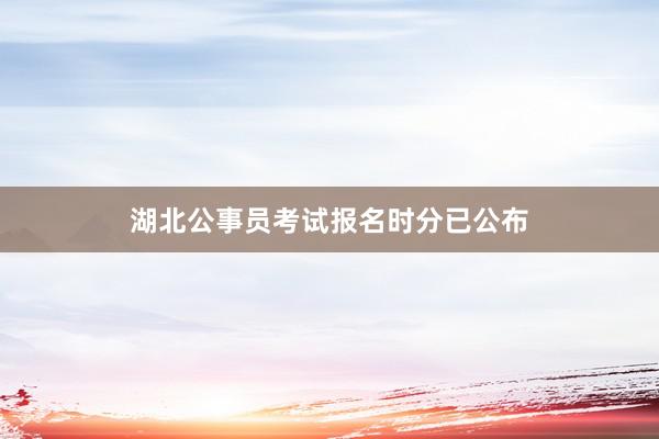 湖北公事员考试报名时分已公布
