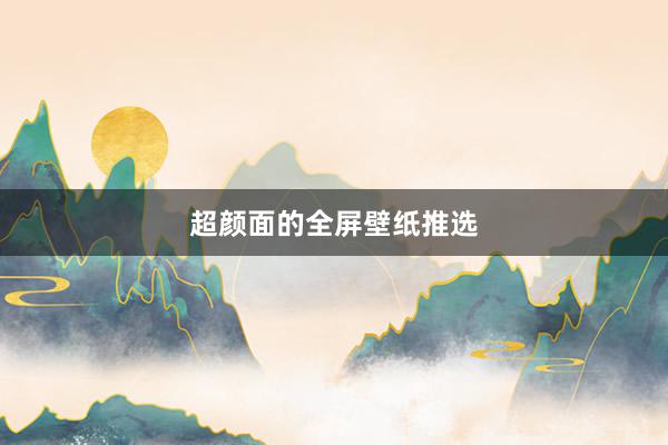 超颜面的全屏壁纸推选