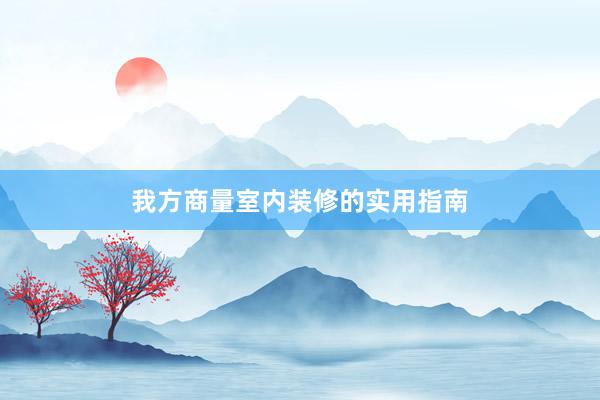 我方商量室内装修的实用指南