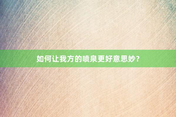 如何让我方的喷泉更好意思妙？