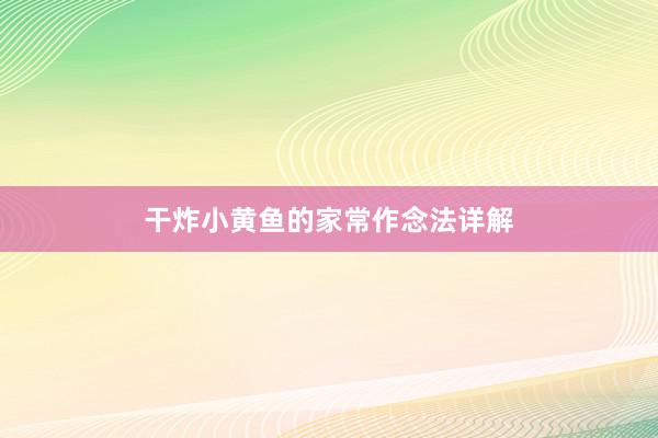 干炸小黄鱼的家常作念法详解