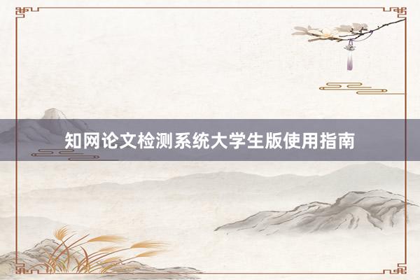 知网论文检测系统大学生版使用指南