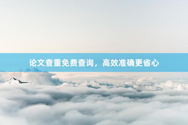 论文查重免费查询，高效准确更省心