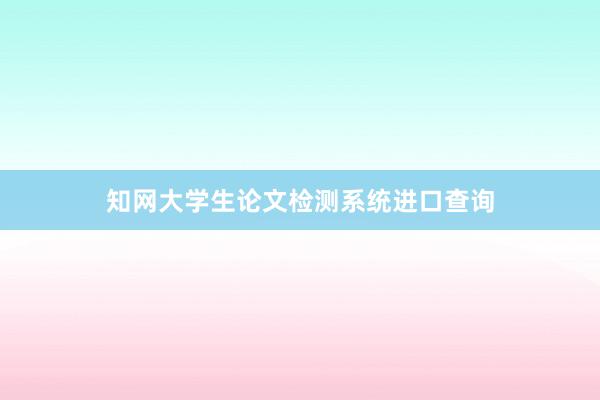 知网大学生论文检测系统进口查询